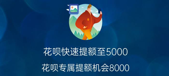 花呗快速提额至5000 花呗专属提额机会8000？